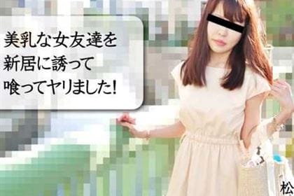 美乳な女友達を新居に誘って喰ってヤリました！ 松村菜央
